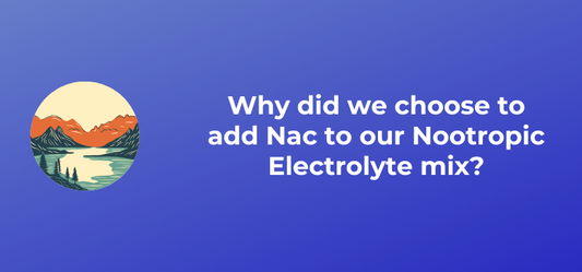 Why did we choose to add Nac to our Nootropic Electrolyte mix?